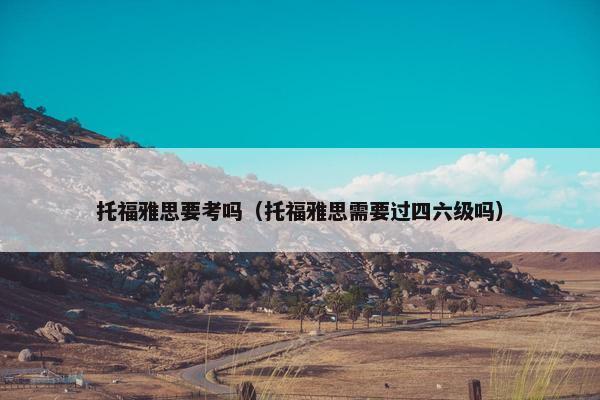 托福雅思要考吗（托福雅思需要过四六级吗）