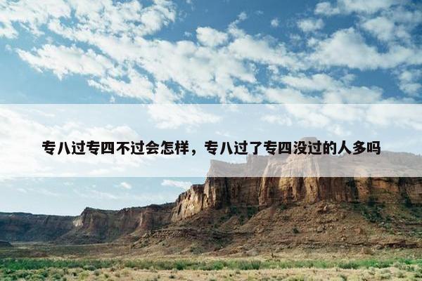 专八过专四不过会怎样，专八过了专四没过的人多吗