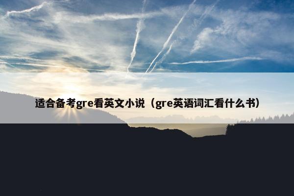 适合备考gre看英文小说（gre英语词汇看什么书）