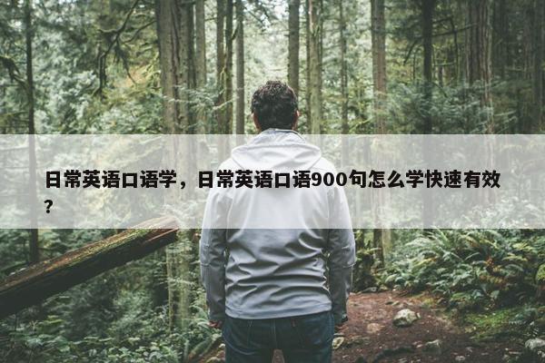 日常英语口语学，日常英语口语900句怎么学快速有效?