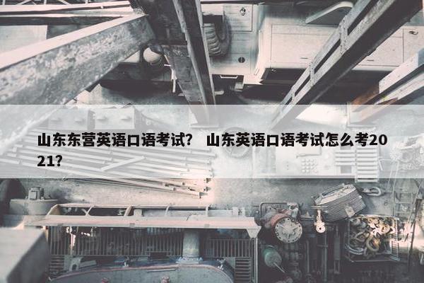 山东东营英语口语考试？ 山东英语口语考试怎么考2021？