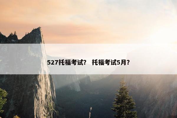 527托福考试？ 托福考试5月？