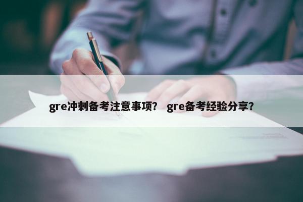 gre冲刺备考注意事项？ gre备考经验分享？