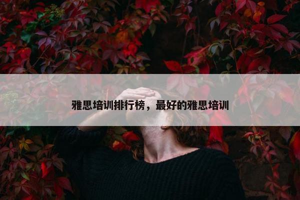 雅思培训排行榜，最好的雅思培训