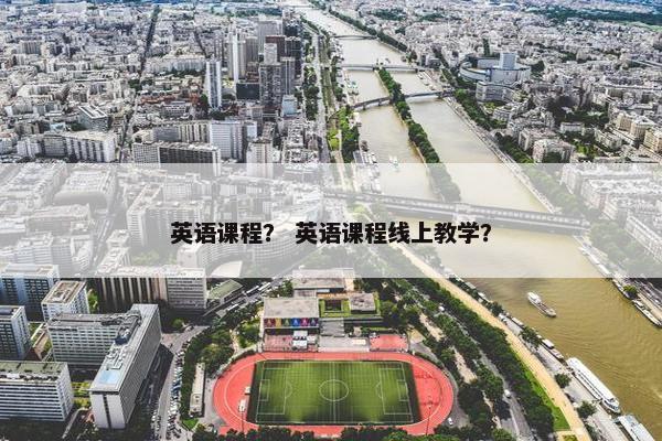 英语课程？ 英语课程线上教学？
