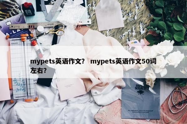 mypets英语作文？ mypets英语作文50词左右？