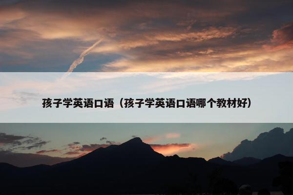 孩子学英语口语（孩子学英语口语哪个教材好）