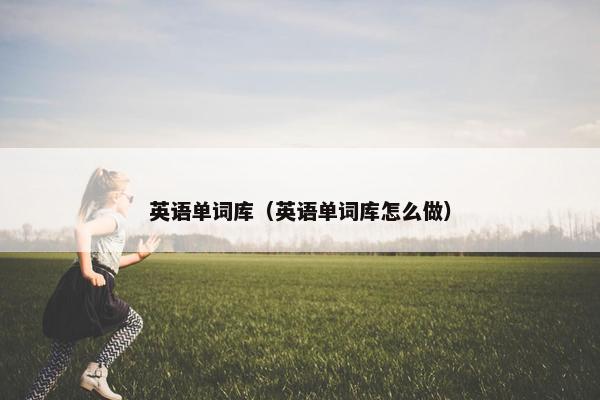 英语单词库（英语单词库怎么做）