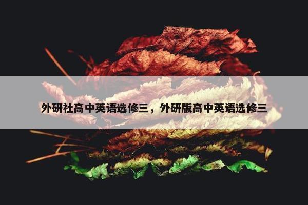 外研社高中英语选修三，外研版高中英语选修三