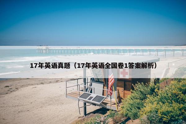 17年英语真题（17年英语全国卷1答案解析）