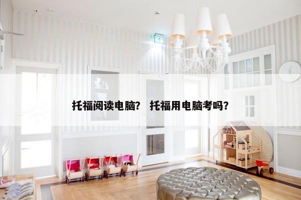 托福阅读电脑？ 托福用电脑考吗？