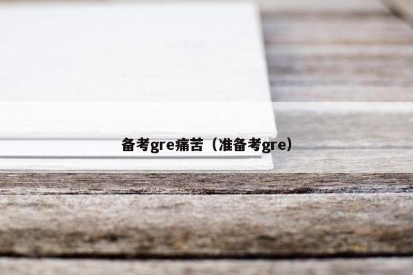 备考gre痛苦（准备考gre）