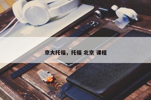 京大托福，托福 北京 课程