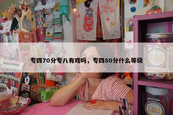 专四70分专八有戏吗，专四80分什么等级