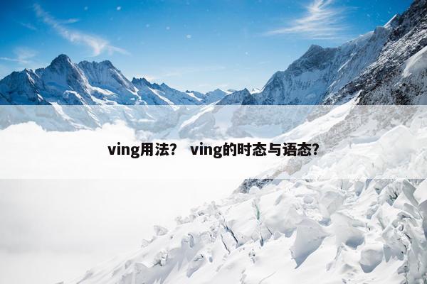ving用法？ ving的时态与语态？