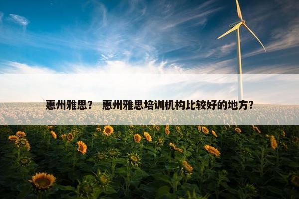 惠州雅思？ 惠州雅思培训机构比较好的地方？