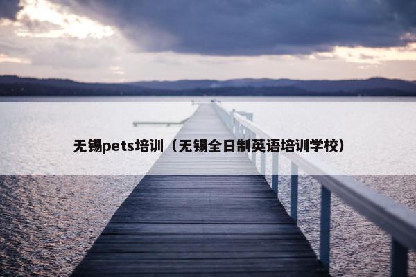 无锡pets培训（无锡全日制英语培训学校）