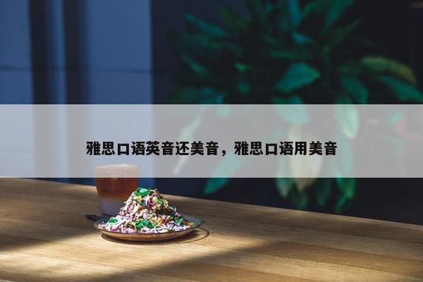 雅思口语英音还美音，雅思口语用美音