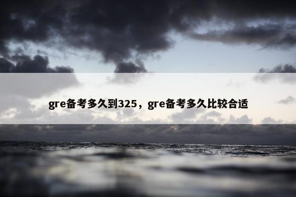 gre备考多久到325，gre备考多久比较合适