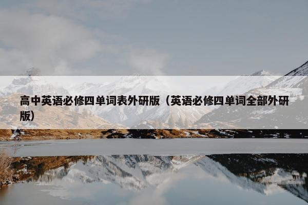 高中英语必修四单词表外研版（英语必修四单词全部外研版）