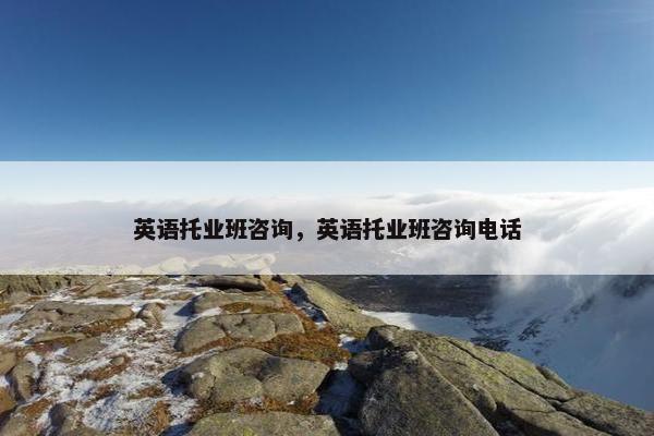 英语托业班咨询，英语托业班咨询电话