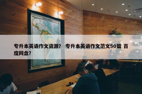 专升本英语作文资源？ 专升本英语作文范文50篇 百度网盘？