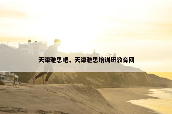 天津雅思吧，天津雅思培训班教育网