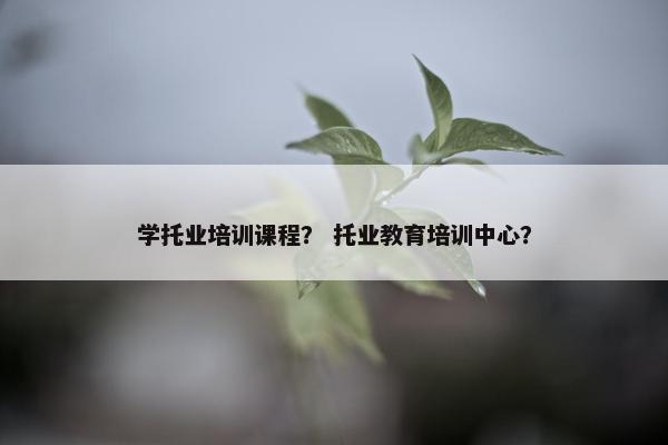 学托业培训课程？ 托业教育培训中心？
