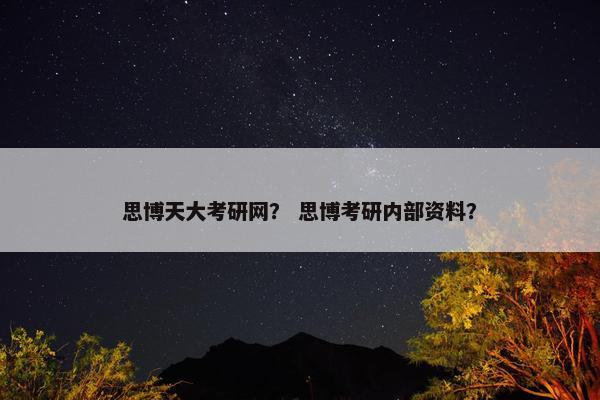 思博天大考研网？ 思博考研内部资料？