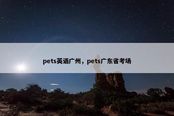 pets英语广州，pets广东省考场