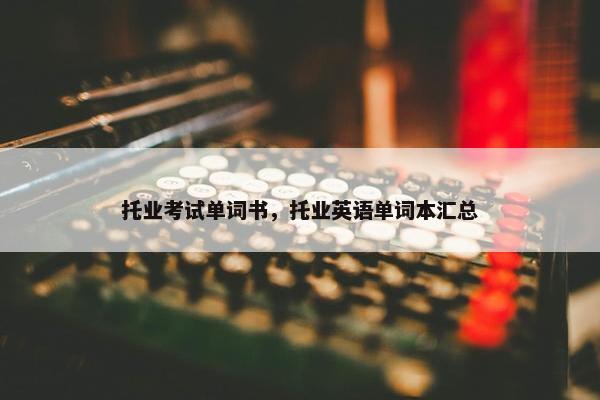 托业考试单词书，托业英语单词本汇总
