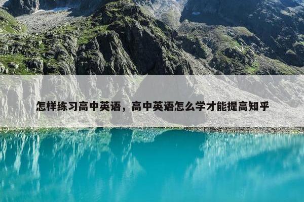 怎样练习高中英语，高中英语怎么学才能提高知乎