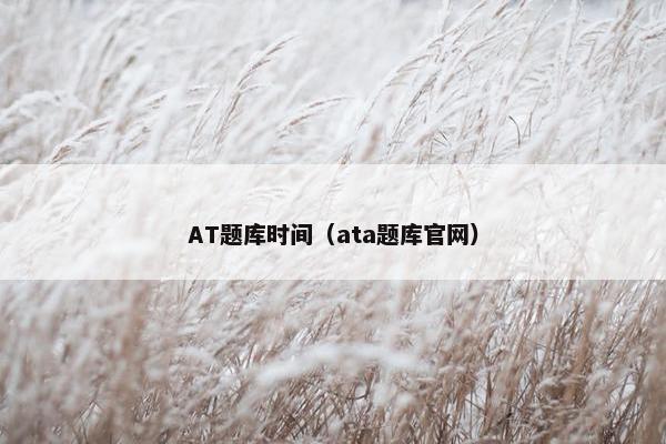 AT题库时间（ata题库官网）