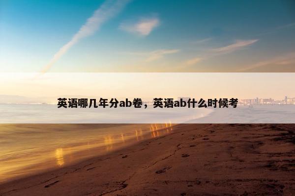 英语哪几年分ab卷，英语ab什么时候考