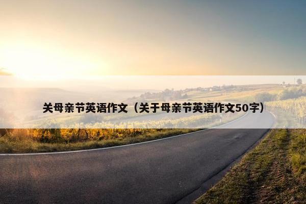 关母亲节英语作文（关于母亲节英语作文50字）