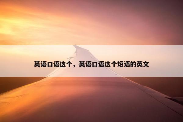 英语口语这个，英语口语这个短语的英文