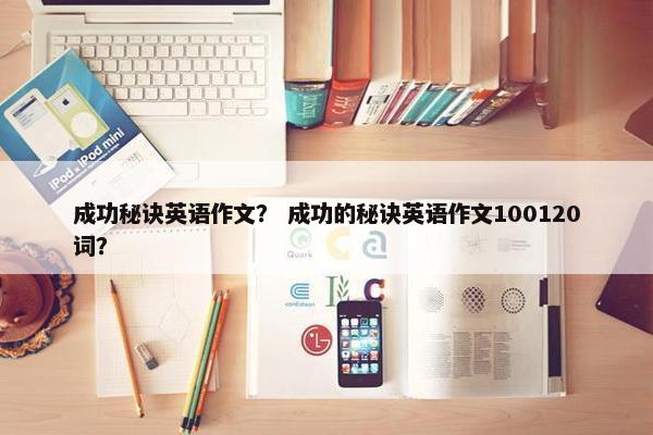 成功秘诀英语作文？ 成功的秘诀英语作文100120词？