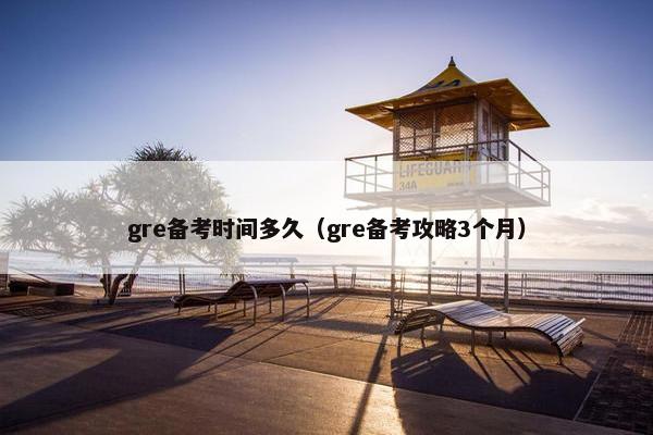gre备考时间多久（gre备考攻略3个月）