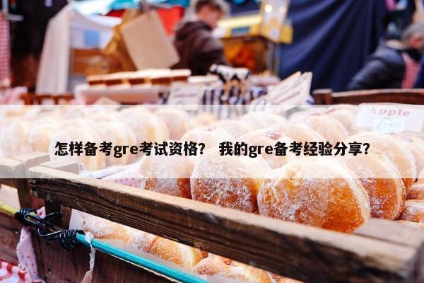 怎样备考gre考试资格？ 我的gre备考经验分享？