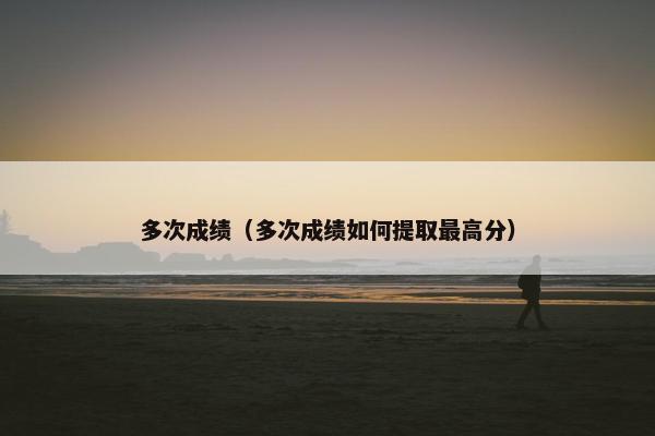 多次成绩（多次成绩如何提取最高分）