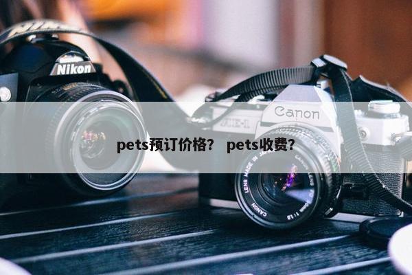 pets预订价格？ pets收费？
