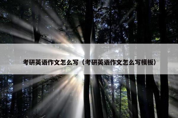 考研英语作文怎么写（考研英语作文怎么写模板）