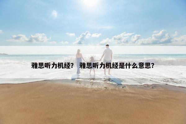 雅思听力机经？ 雅思听力机经是什么意思？