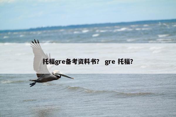 托福gre备考资料书？ gre 托福？
