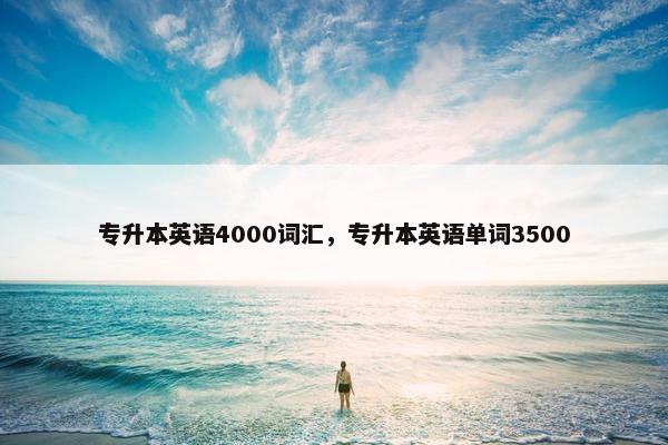 专升本英语4000词汇，专升本英语单词3500