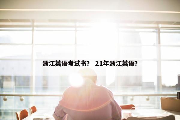 浙江英语考试书？ 21年浙江英语？