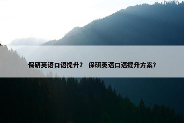 保研英语口语提升？ 保研英语口语提升方案？