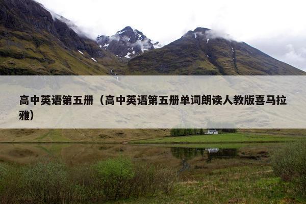 高中英语第五册（高中英语第五册单词朗读人教版喜马拉雅）