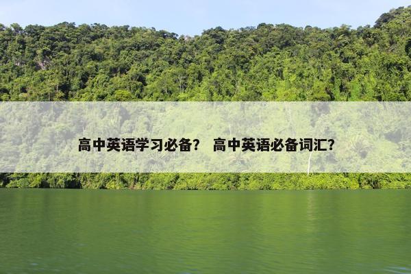 高中英语学习必备？ 高中英语必备词汇？