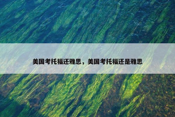 美国考托福还雅思，美国考托福还是雅思